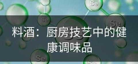 料酒：厨房技艺中的健康调味品